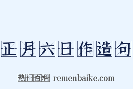 正月六日作造句是什么意思的图片